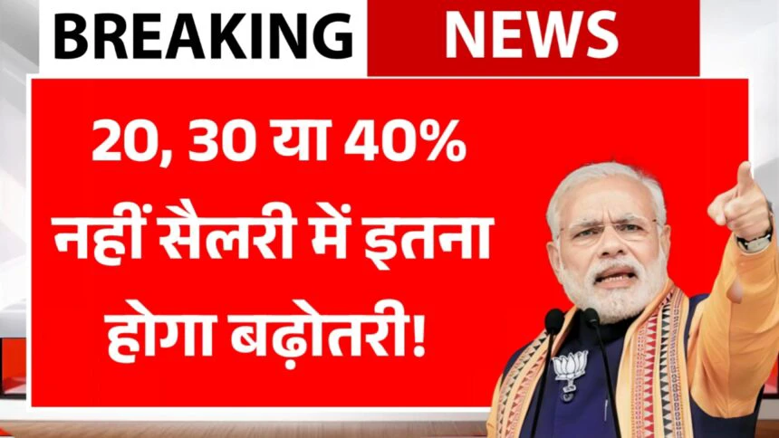 Salary Hike :20, 30 या 40% नहीं केंद्रीय कर्मचारियों की सैलरी में इतना होगा बढ़ोतरी