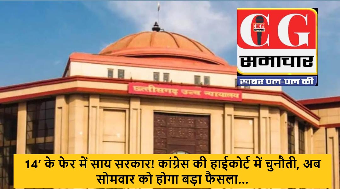 14&rsquo; के फेर में साय सरकार! कांग्रेस की हाईकोर्ट में चुनौती, अब सोमवार को होगा बड़ा फैसला&hellip;